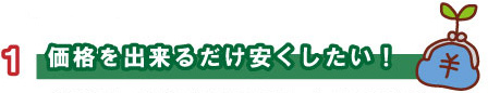 価格を出来るだけ安くしたい!