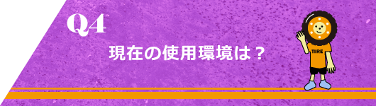 Q4. 現在の使用環境は？