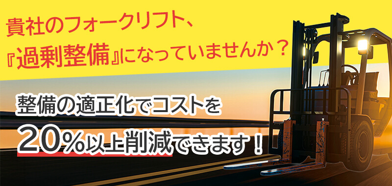貴社のフォークリフト、『過剰整備』になっていませんか?整備の適正化でコストを20%以上削減できます!