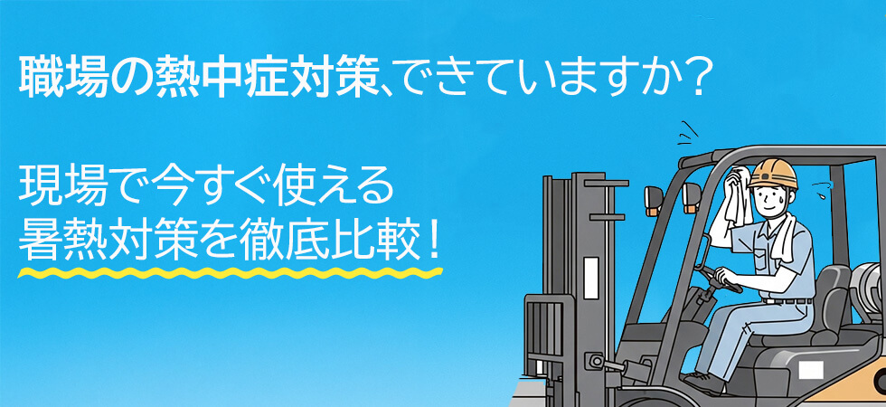 職場の熱中症対策は待ったなし！現場で今すぐ使える暑熱対策を徹底比較
