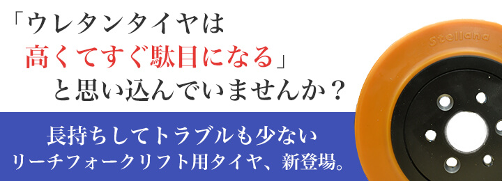 ウレタンタイヤは高くてすぐに駄目になると思い込んでいませんか? 長持ちしてトラブルも少ない リーチフォークリフト用タイヤ、新登場。