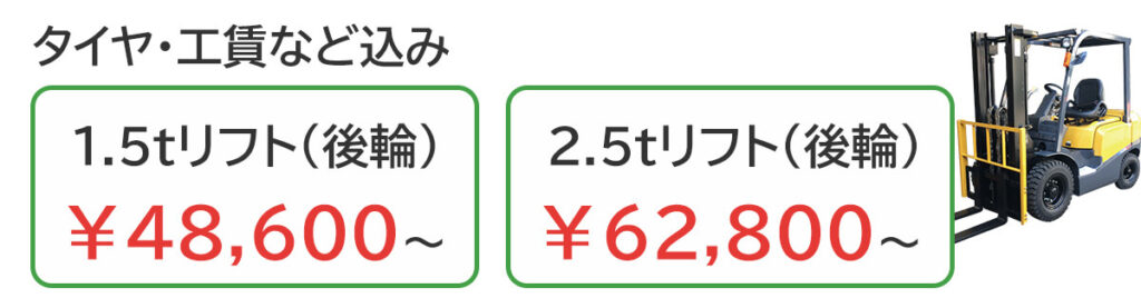 タイヤ・工賃など込み 1.5ｔリフト（後輪）￥48,600～、2.5ｔリフト（後輪）￥62,800～