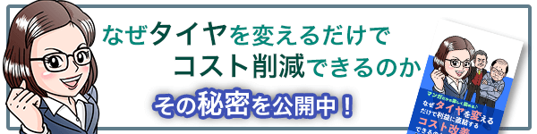 なぜタイヤを変えるだけでコスト削減できるのか その秘密を公開中！