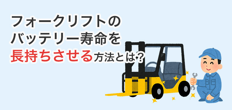 フォークリフトのバッテリー寿命を長持ちさせる方法とは?