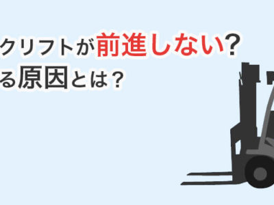 フォークリフトが前進しない？フォークリフトが動かないよくある原因は？