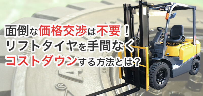 面倒な価格交渉は不要！リフトタイヤを手間なくコストダウンする方法とは?